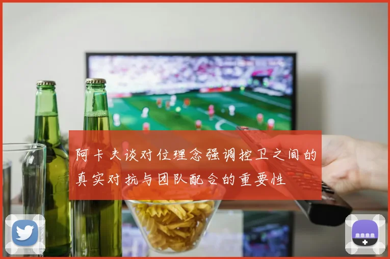 阿卡夫谈对位理念强调控卫之间的真实对抗与团队配合的重要性
