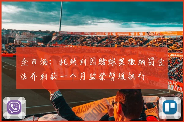 全市场：托纳利因赌球案缴纳罚金法乔利获一个月监禁暂缓执行