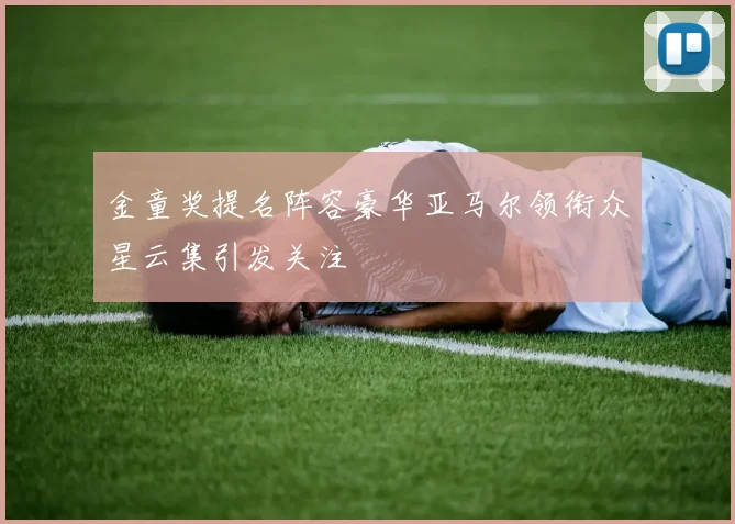 金童奖提名阵容豪华亚马尔领衔众星云集引发关注
