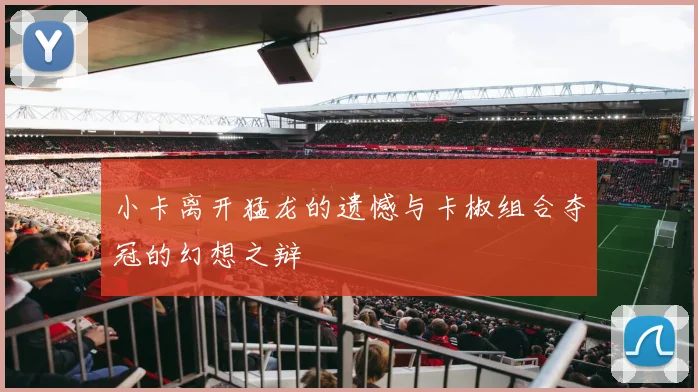 小卡离开猛龙的遗憾与卡椒组合夺冠的幻想之辩