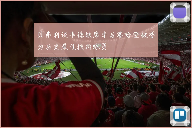 贝弗利谈韦德缺席季后赛哈登被誉为历史最佳挡拆球员