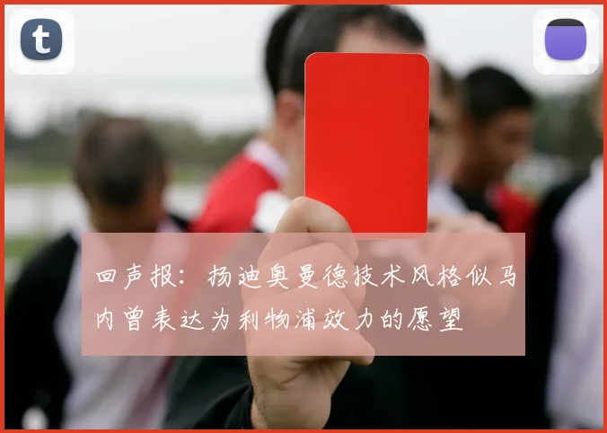 回声报：扬迪奥曼德技术风格似马内曾表达为利物浦效力的愿望