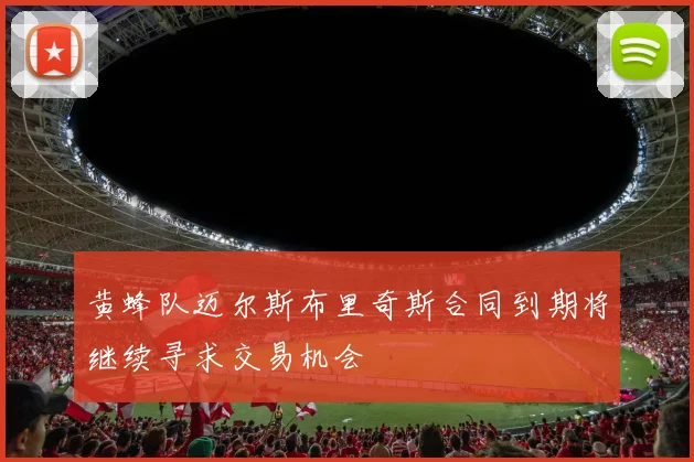 黄蜂队迈尔斯布里奇斯合同到期将继续寻求交易机会
