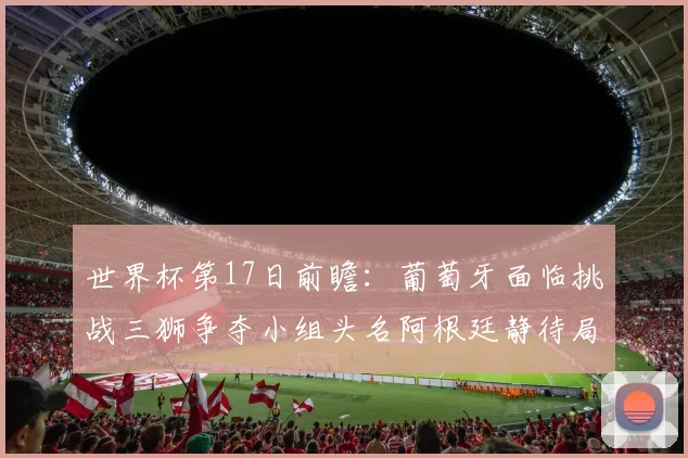 世界杯第17日前瞻：葡萄牙面临挑战三狮争夺小组头名阿根廷静待局势变化